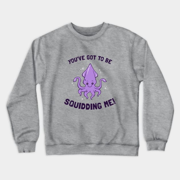 You've Got To Be Squidding Me Crewneck Sweatshirt by dumbshirts